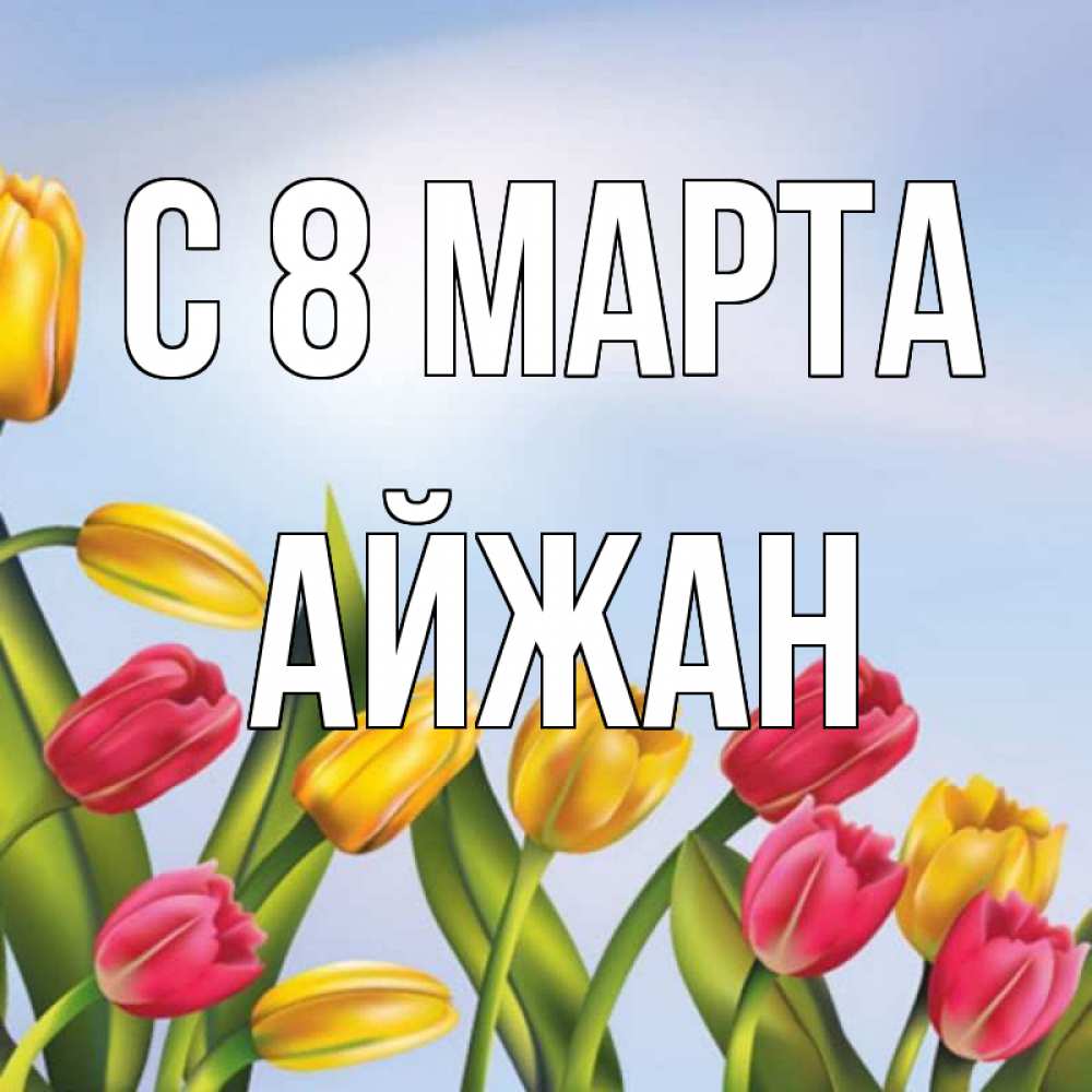 Открытка на каждый день с именем, Айжан С 8 МАРТА международный женский день Прикольная открытка с пожеланием онлайн скачать бесплатно 