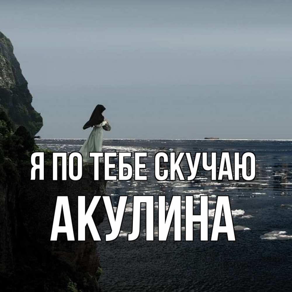 Открытка на каждый день с именем, Акулина Я по тебе скучаю жду тебя или в монастырь Прикольная открытка с пожеланием онлайн скачать бесплатно 