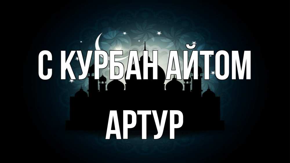 Открытка на каждый день с именем, Артур С курбан айтом мечеть Прикольная открытка с пожеланием онлайн скачать бесплатно 