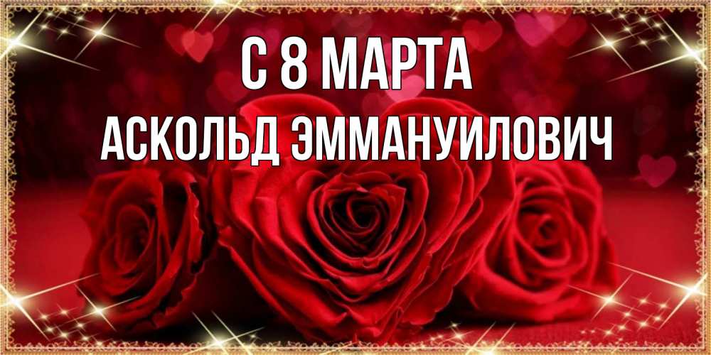 Открытка на каждый день с именем, Аскольд-Эммануилович С 8 марта три красные розы Прикольная открытка с пожеланием онлайн скачать бесплатно 