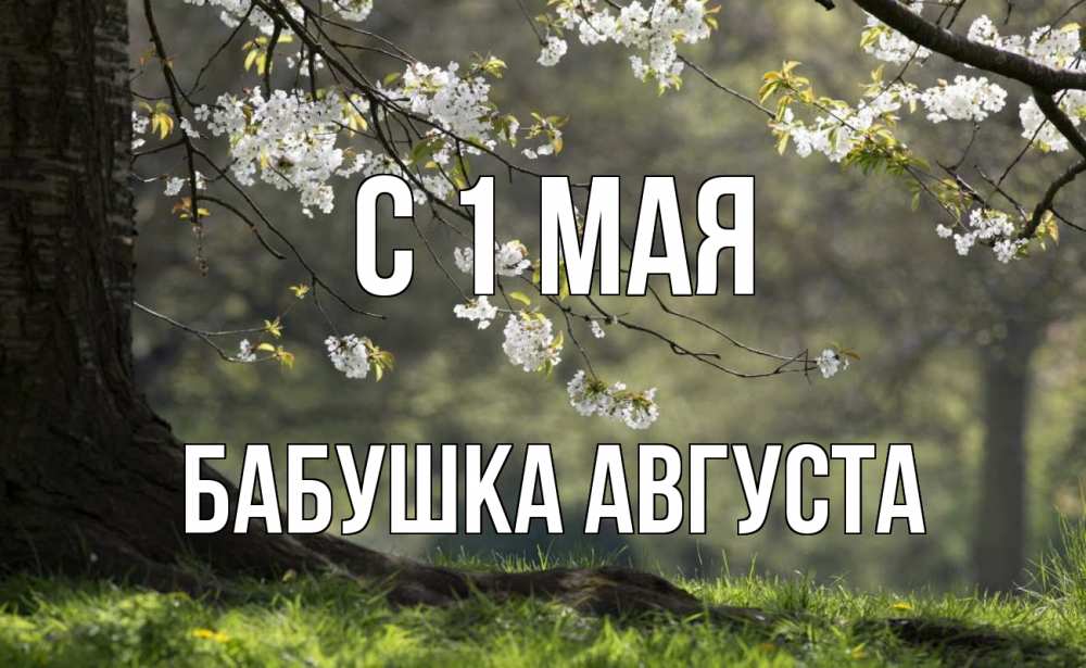 Открытка на каждый день с именем, Бабушка-Августа С 1 мая С 1 мая Прикольная открытка с пожеланием онлайн скачать бесплатно 