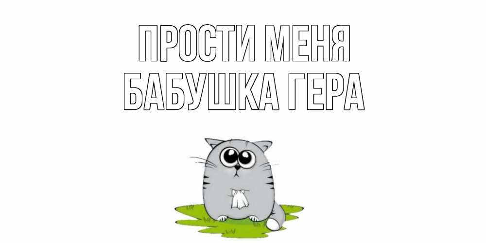 Открытка на каждый день с именем, Бабушка-Гера Прости меня открытка с котиком просящим прощения Прикольная открытка с пожеланием онлайн скачать бесплатно 