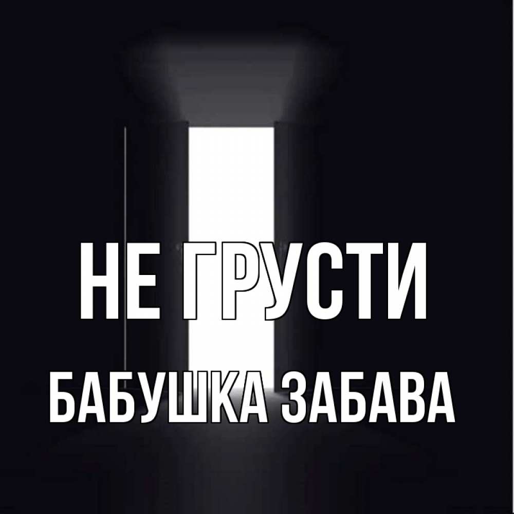 Открытка на каждый день с именем, Бабушка-Забава Не грусти открытая дверь Прикольная открытка с пожеланием онлайн скачать бесплатно 
