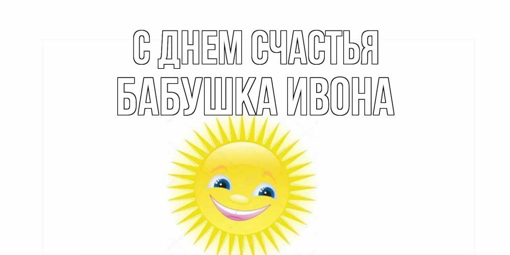 Открытка на каждый день с именем, Бабушка-Ивона С днем счастья пожелания позитивные Прикольная открытка с пожеланием онлайн скачать бесплатно 
