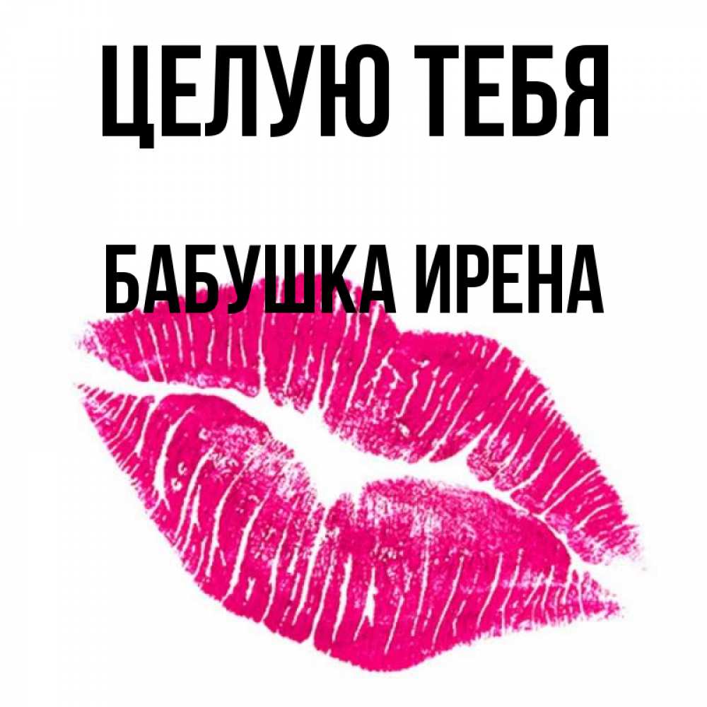 Открытка на каждый день с именем, Бабушка-Ирена Целую тебя след от помады Прикольная открытка с пожеланием онлайн скачать бесплатно 