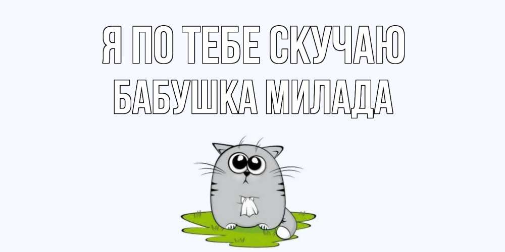 Открытка на каждый день с именем, Бабушка-Милада Я по тебе скучаю открытки с котиками я по тебе скучаю с именем Прикольная открытка с пожеланием онлайн скачать бесплатно 