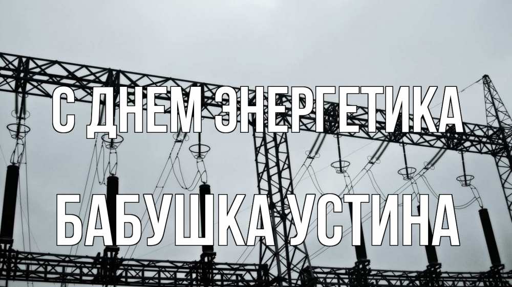 Открытка на каждый день с именем, Бабушка-Устина С днем энергетика энергетика Прикольная открытка с пожеланием онлайн скачать бесплатно 