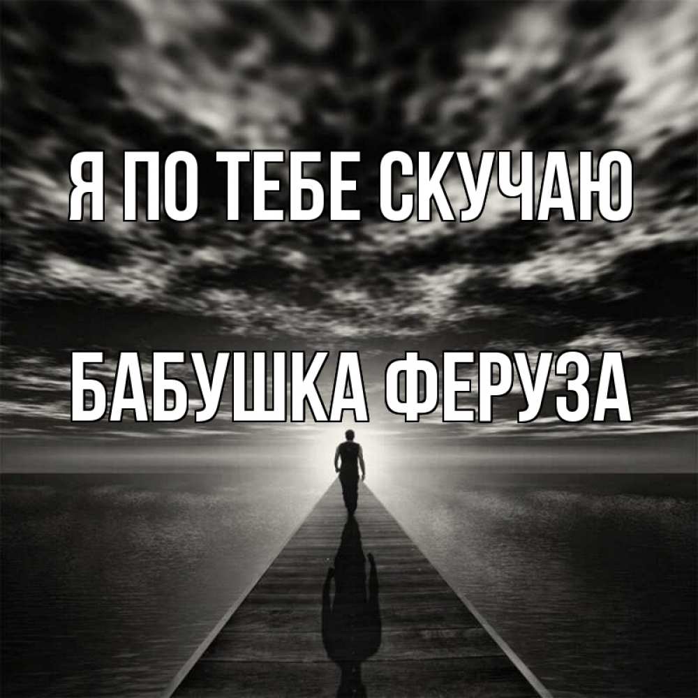 Открытка на каждый день с именем, Бабушка-Феруза Я по тебе скучаю к тебе Прикольная открытка с пожеланием онлайн скачать бесплатно 