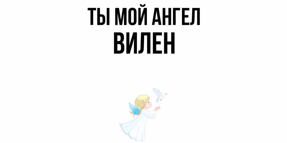 Открытка на каждый день с именем, Вилен Ты мой ангел ангел, голубь Прикольная открытка с пожеланием онлайн скачать бесплатно 