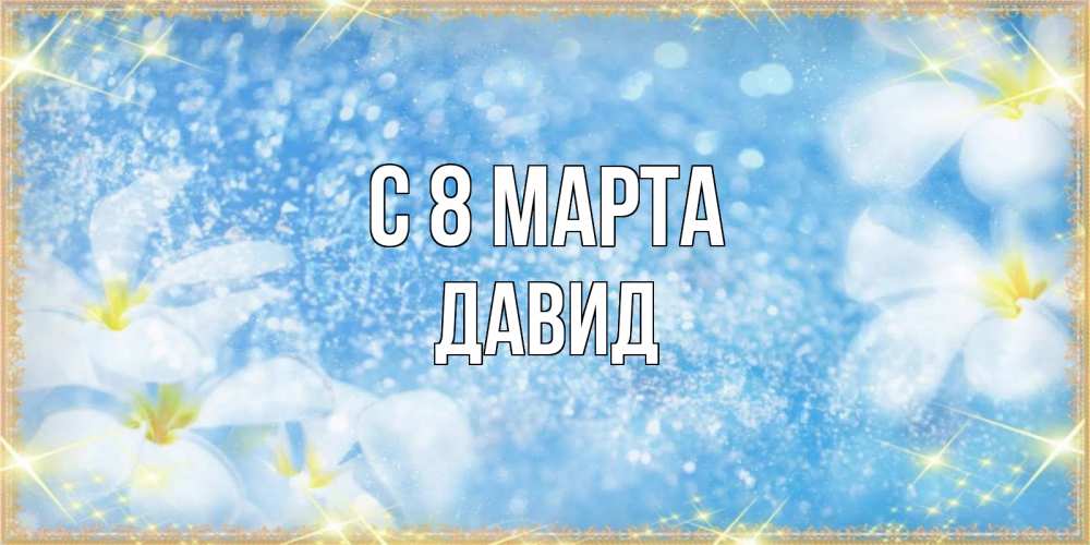 Открытка на каждый день с именем, Давид С 8 МАРТА международный женский день Прикольная открытка с пожеланием онлайн скачать бесплатно 