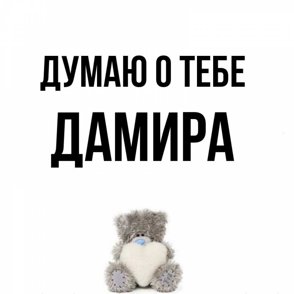 Открытка на каждый день с именем, Дамира Думаю о тебе тедди с сердечком для любимой Прикольная открытка с пожеланием онлайн скачать бесплатно 