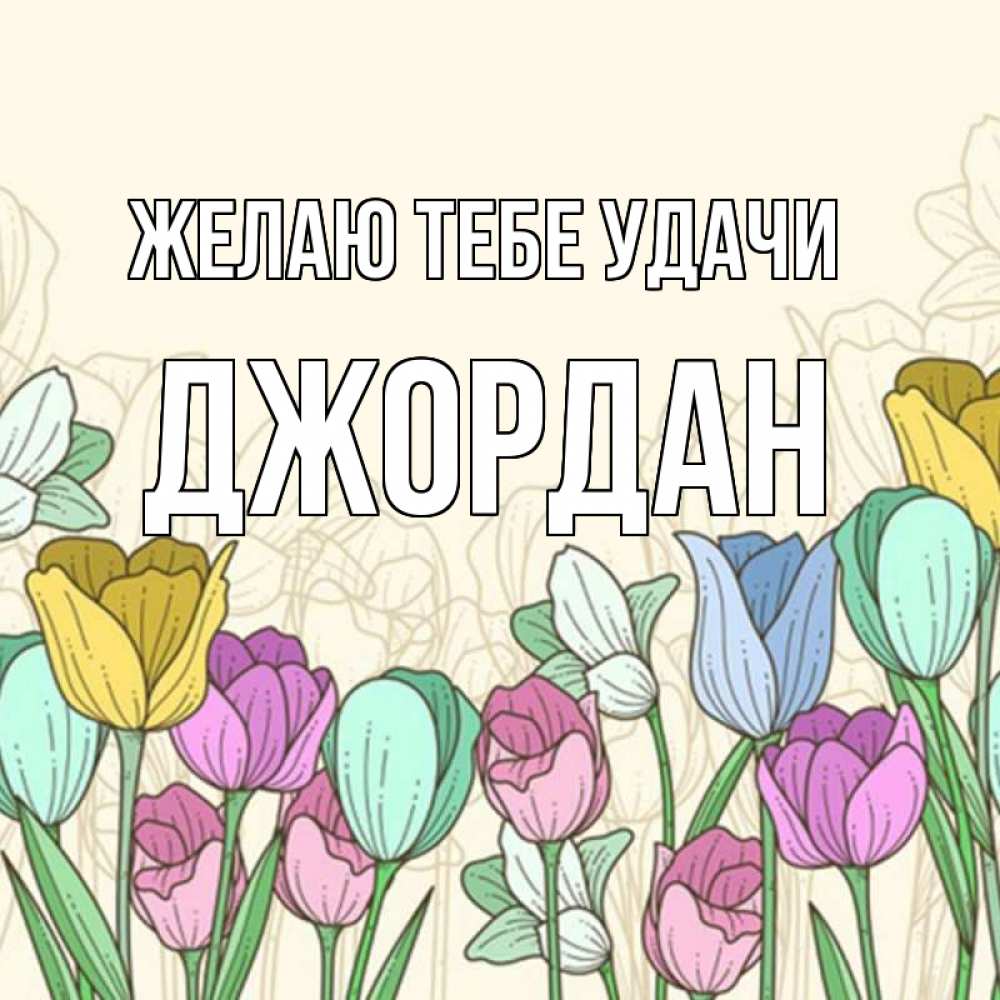 Открытка на каждый день с именем, Джордан Желаю тебе удачи тюльпаны Прикольная открытка с пожеланием онлайн скачать бесплатно 