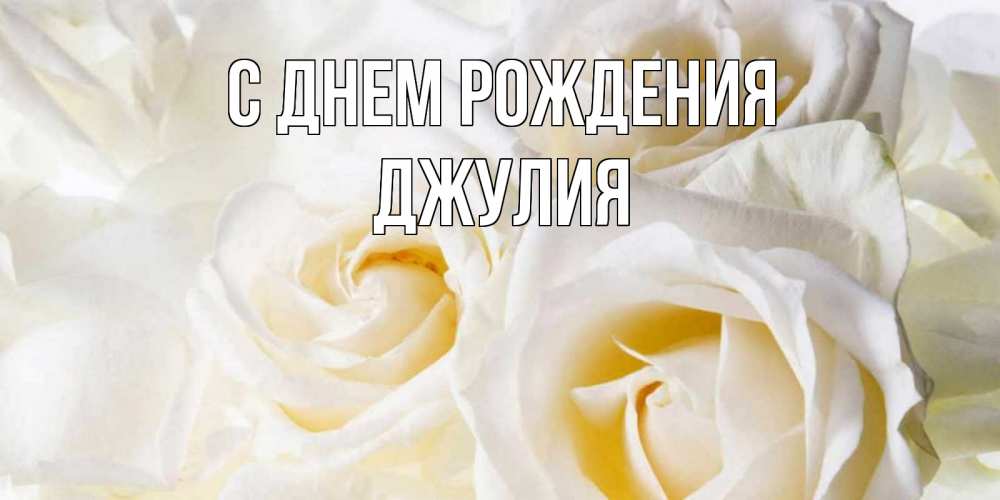 Открытка на каждый день с именем, Джулия С днем рождения открыточки на день рождения любимым Прикольная открытка с пожеланием онлайн скачать бесплатно 