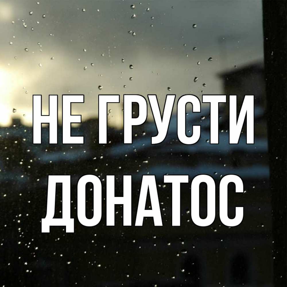 Открытка на каждый день с именем, Донатос Не грусти вид на крыши Прикольная открытка с пожеланием онлайн скачать бесплатно 