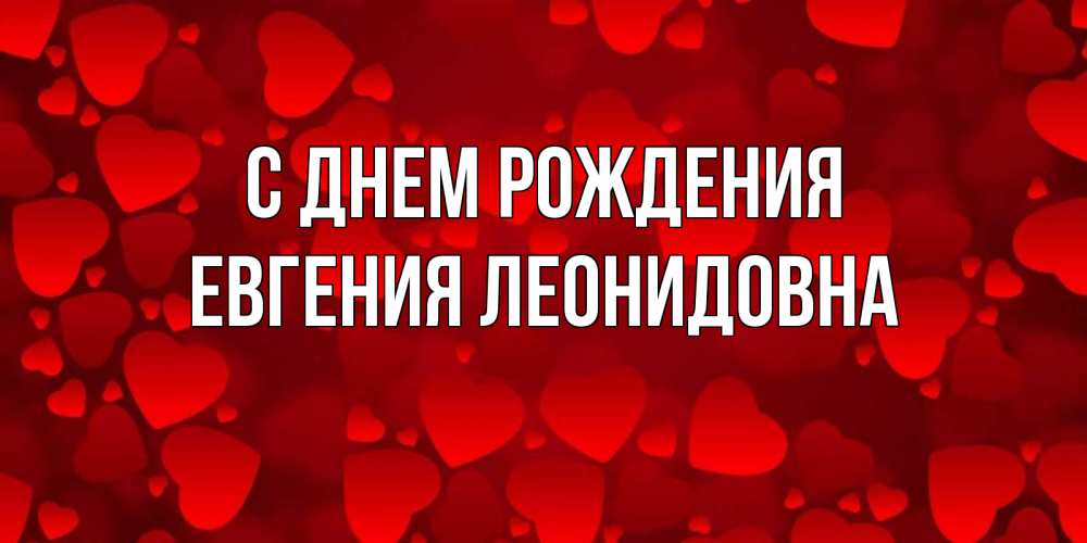 Открытка на каждый день с именем, Евгения-Леонидовна С днем рождения прекрасные сердечки на открытке с красным фоном Прикольная открытка с пожеланием онлайн скачать бесплатно 
