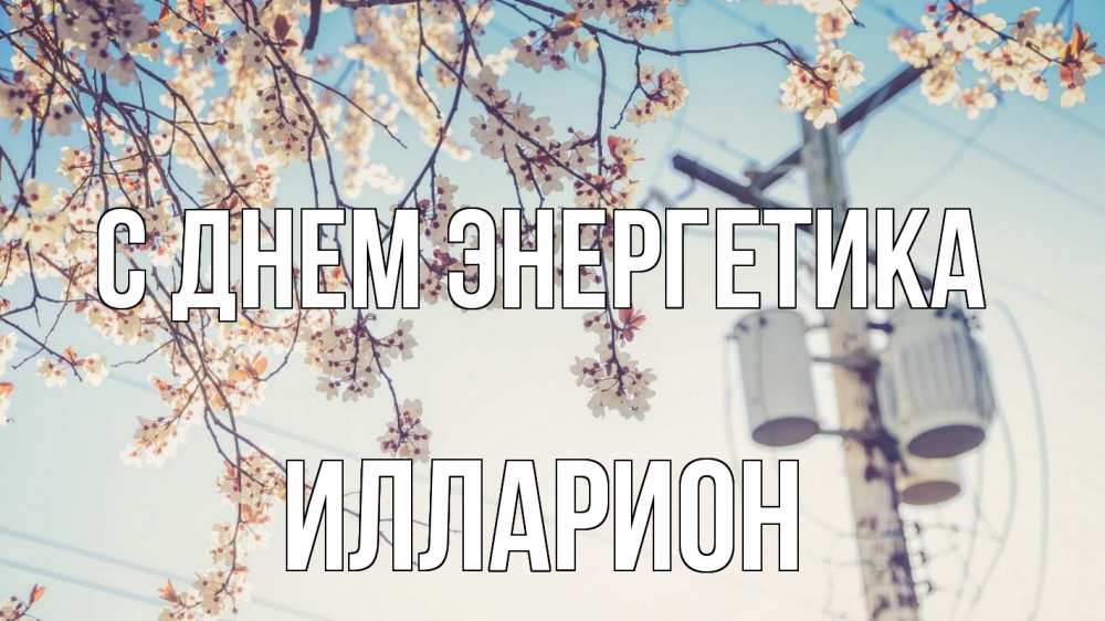 Открытка на каждый день с именем, Илларион С днем энергетика весна столб трансформатор Прикольная открытка с пожеланием онлайн скачать бесплатно 