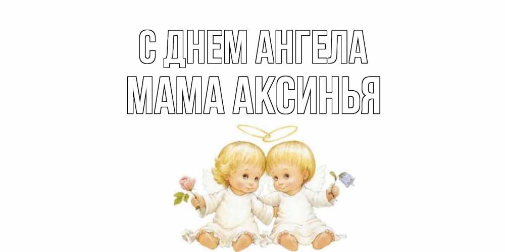 Открытка на каждый день с именем, Мама-Аксинья С днем ангела Два ребенка ангела Прикольная открытка с пожеланием онлайн скачать бесплатно 
