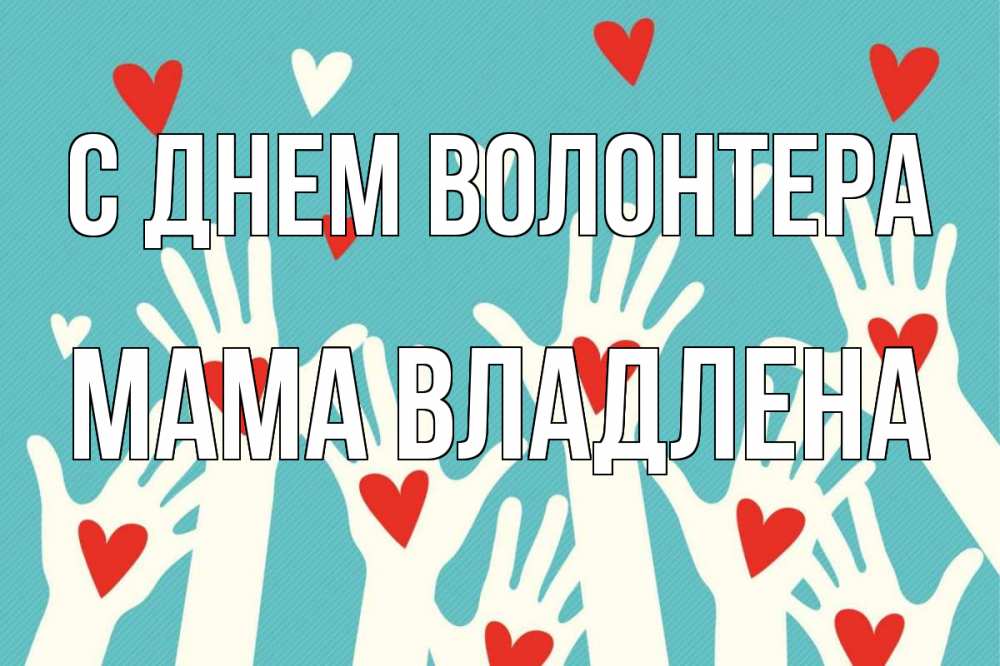 Открытка на каждый день с именем, Мама-Владлена С днем волонтера с днем волонтера Прикольная открытка с пожеланием онлайн скачать бесплатно 