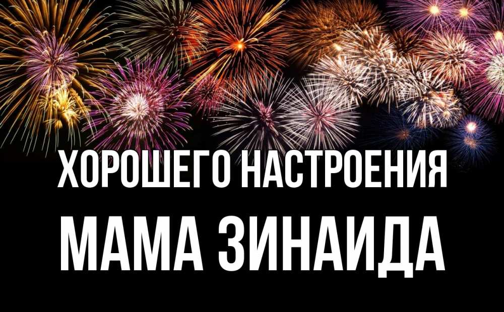 Открытка на каждый день с именем, Мама-Зинаида Хорошего настроения Фейрверг 1 Прикольная открытка с пожеланием онлайн скачать бесплатно 