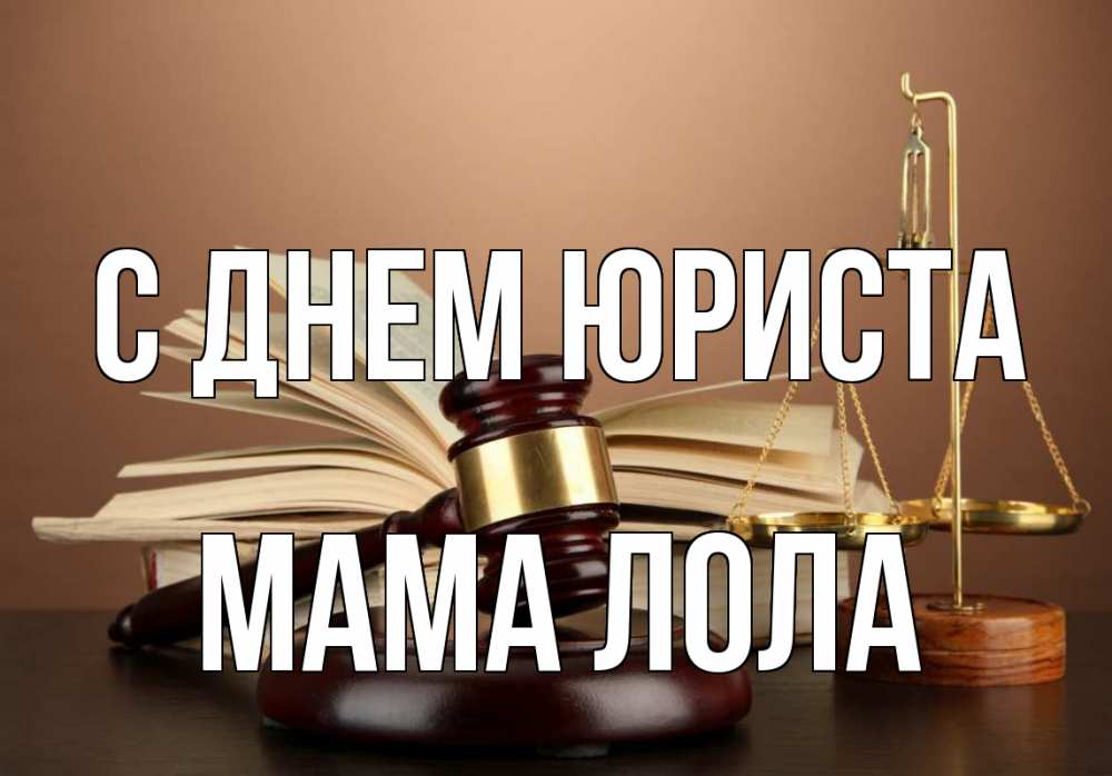 Открытка на каждый день с именем, Мама-Лола С днем юриста с днем юриста Прикольная открытка с пожеланием онлайн скачать бесплатно 