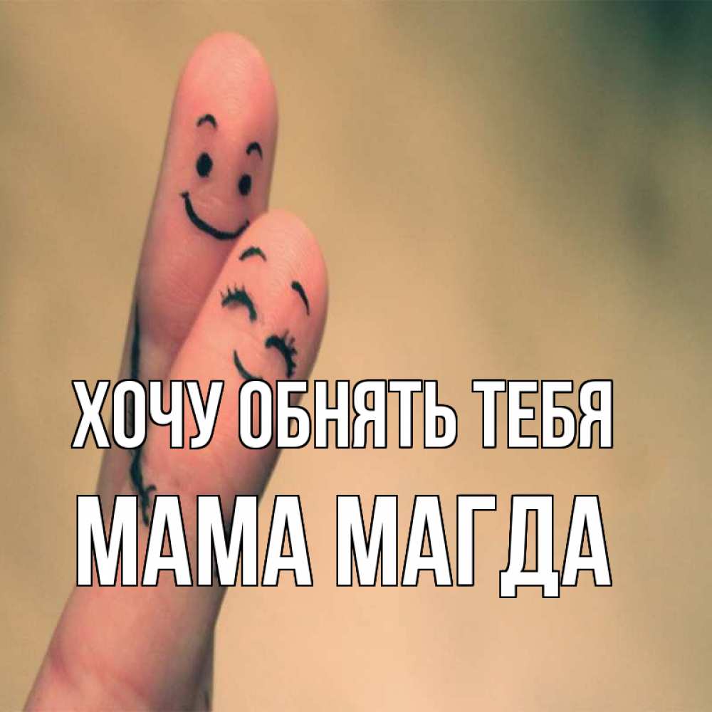 Открытка на каждый день с именем, Мама-Магда Хочу обнять тебя рисунок на пальцах Прикольная открытка с пожеланием онлайн скачать бесплатно 