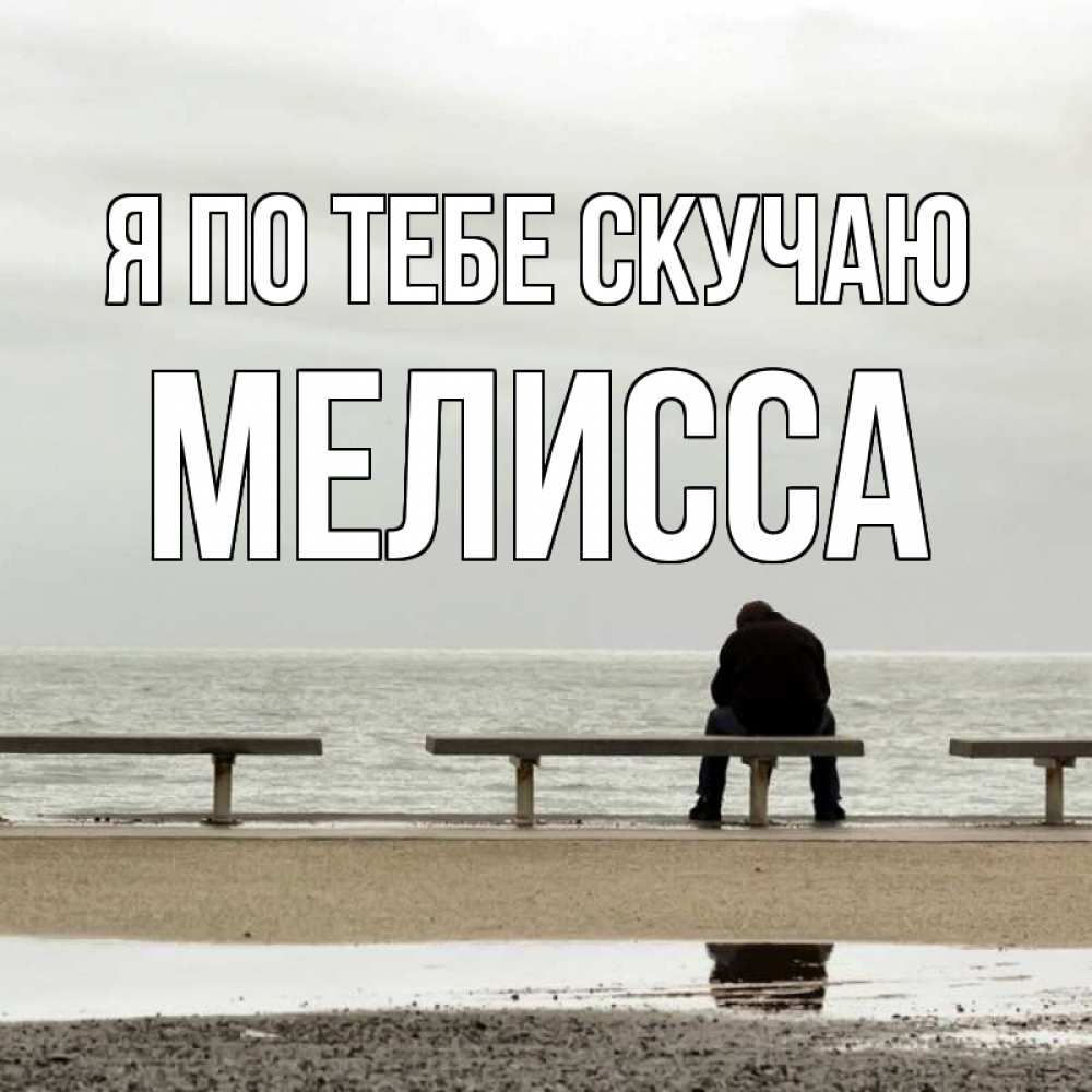 Открытка на каждый день с именем, Мелисса Я по тебе скучаю приходи Прикольная открытка с пожеланием онлайн скачать бесплатно 