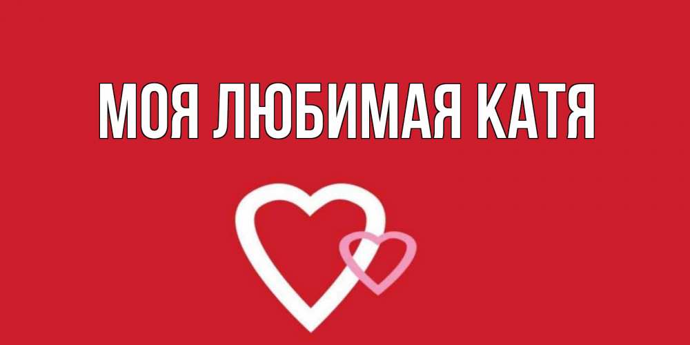 Открытка на каждый день с именем, Моя-любимая-Катя Главная Красненькая валентинка для влюбленных Прикольная открытка с пожеланием онлайн скачать бесплатно 