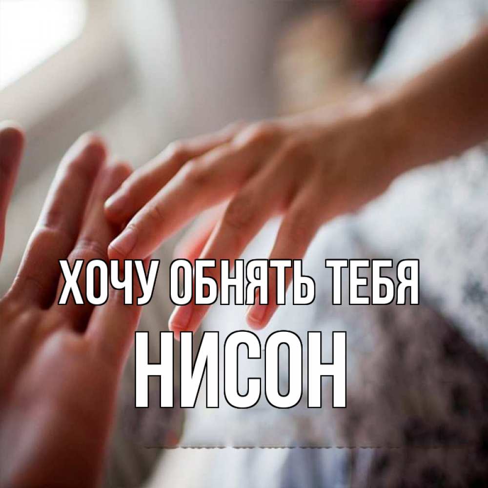 Открытка на каждый день с именем, Нисон Хочу обнять тебя прикосновение Прикольная открытка с пожеланием онлайн скачать бесплатно 