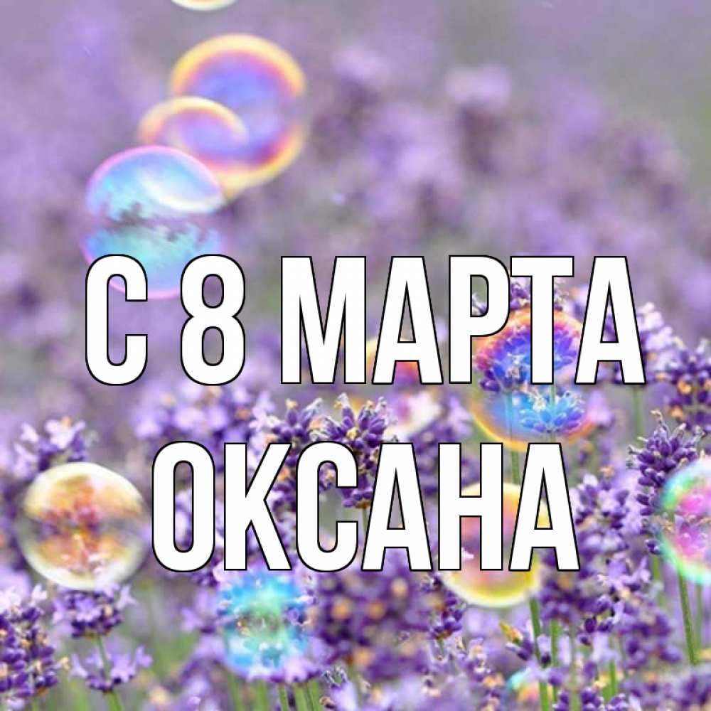 Открытка на каждый день с именем, Оксана С 8 МАРТА цветы Прикольная открытка с пожеланием онлайн скачать бесплатно 