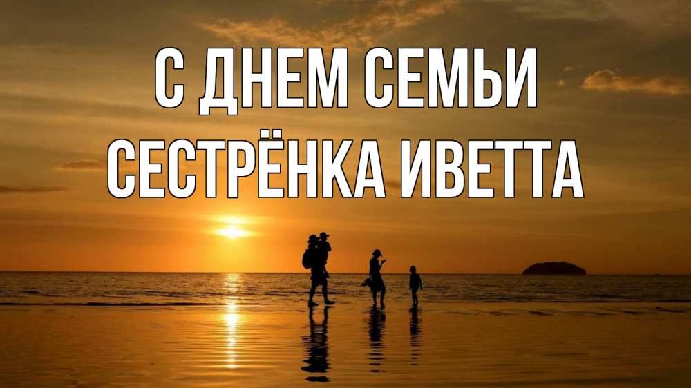 Открытка на каждый день с именем, Сестрёнка-Иветта С днем семьи с днем семьи Прикольная открытка с пожеланием онлайн скачать бесплатно 