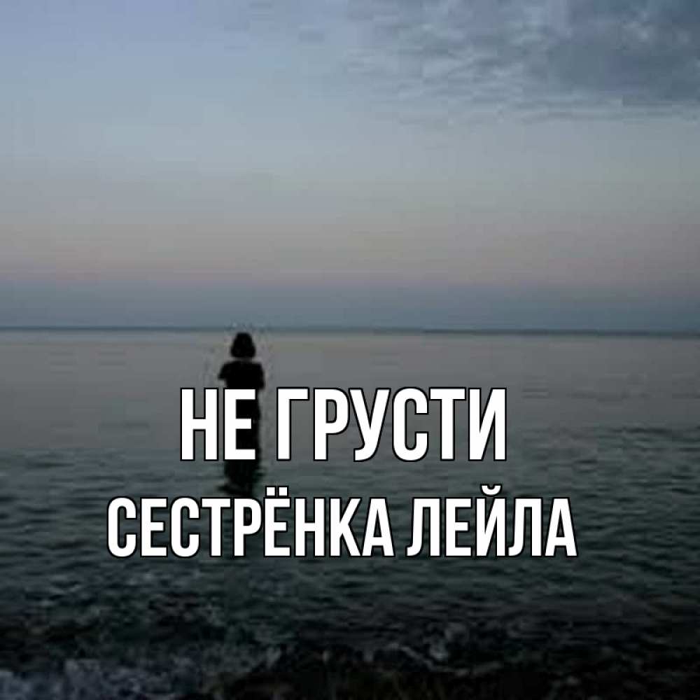 Открытка на каждый день с именем, Сестрёнка-Лейла Не грусти девушка Прикольная открытка с пожеланием онлайн скачать бесплатно 