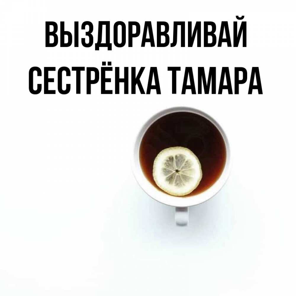 Открытка на каждый день с именем, Сестрёнка-Тамара Выздоравливай простая открытка Прикольная открытка с пожеланием онлайн скачать бесплатно 