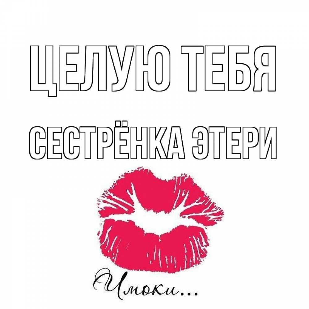 Открытка на каждый день с именем, Сестрёнка-Этери Целую тебя поцелуй с подписью Прикольная открытка с пожеланием онлайн скачать бесплатно 