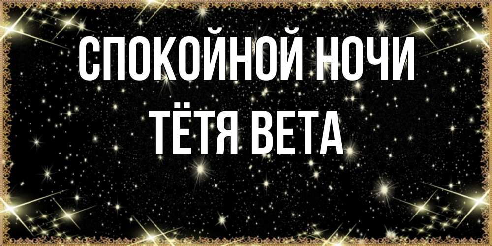 Открытка на каждый день с именем, Тётя-Вета Спокойной ночи засыпаем под звездами Прикольная открытка с пожеланием онлайн скачать бесплатно 