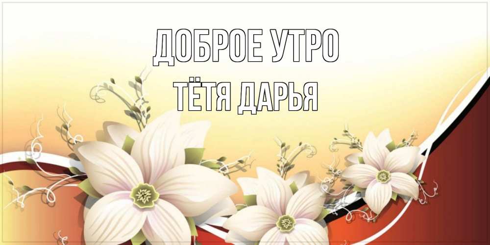 Открытка на каждый день с именем, Тётя-Дарья Доброе утро пожелания доброго утра Прикольная открытка с пожеланием онлайн скачать бесплатно 