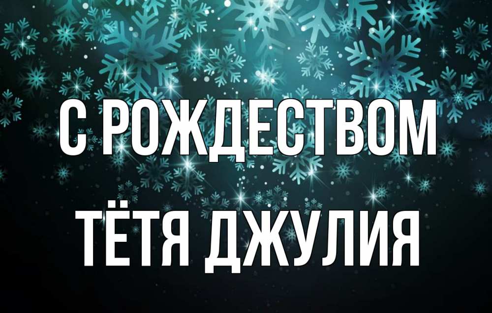 Открытка на каждый день с именем, Тётя-Джулия С рождеством Снежинки Прикольная открытка с пожеланием онлайн скачать бесплатно 