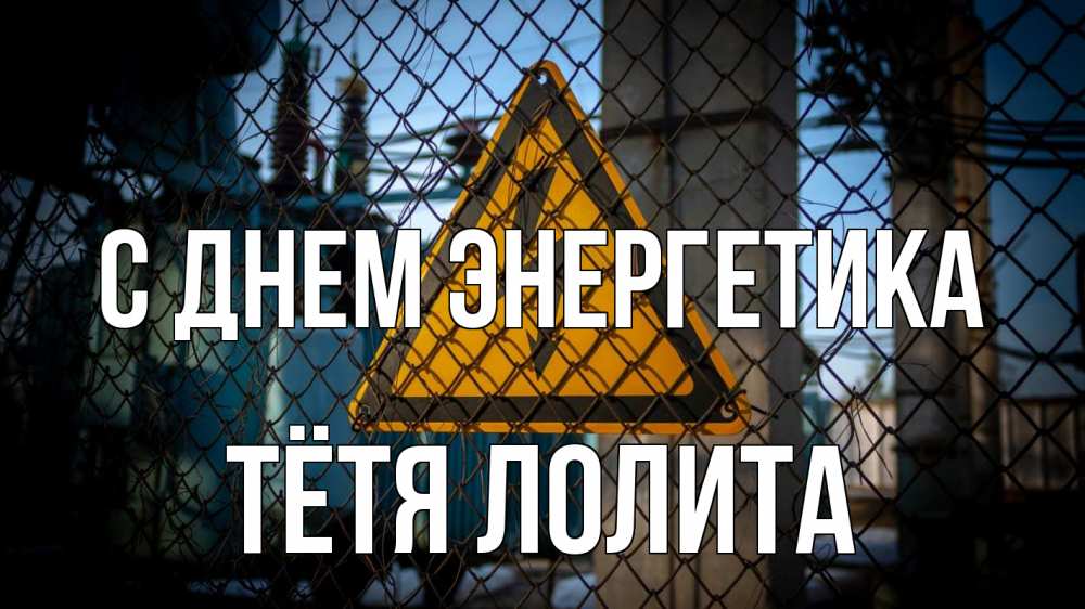 Открытка на каждый день с именем, Тётя-Лолита С днем энергетика трансформаторная подстанция Прикольная открытка с пожеланием онлайн скачать бесплатно 