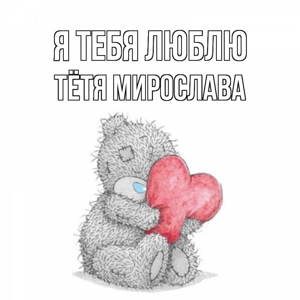 Открытка на каждый день с именем, Тётя-Мирослава Я тебя люблю открытка для любимой девушки или парня с медвежонком Тедди Прикольная открытка с пожеланием онлайн скачать бесплатно 