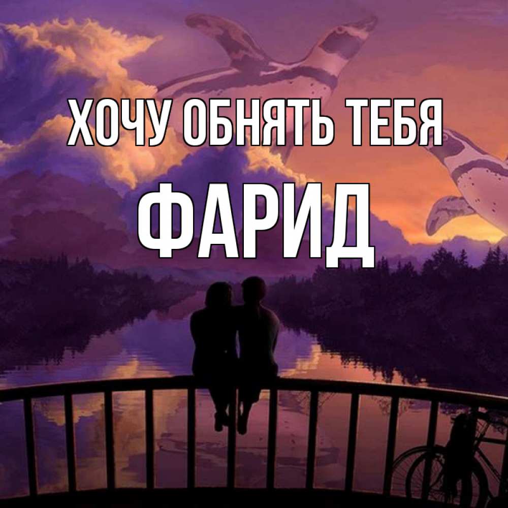 Открытка на каждый день с именем, Фарид Хочу обнять тебя парочка сидит на мосте или на набережной Прикольная открытка с пожеланием онлайн скачать бесплатно 