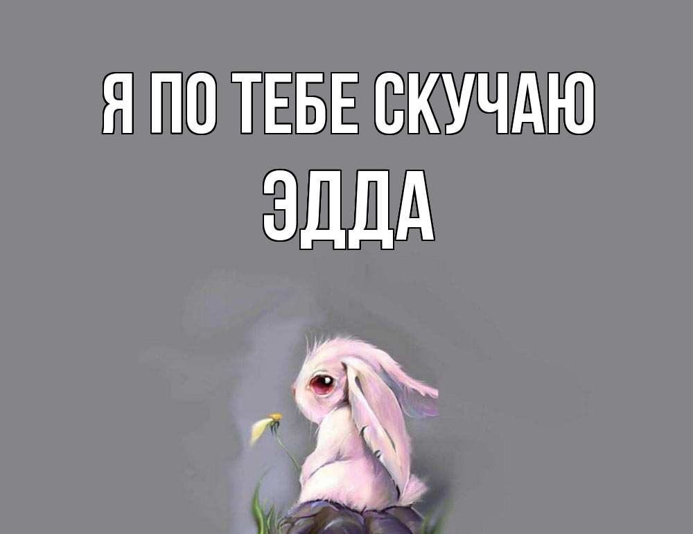Открытка на каждый день с именем, Эдда Я по тебе скучаю заяц Прикольная открытка с пожеланием онлайн скачать бесплатно 
