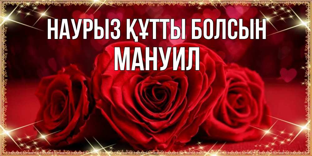 Открытка на каждый день с именем, Мануил Наурыз құтты болсын три красные розы Прикольная открытка с пожеланием онлайн скачать бесплатно 