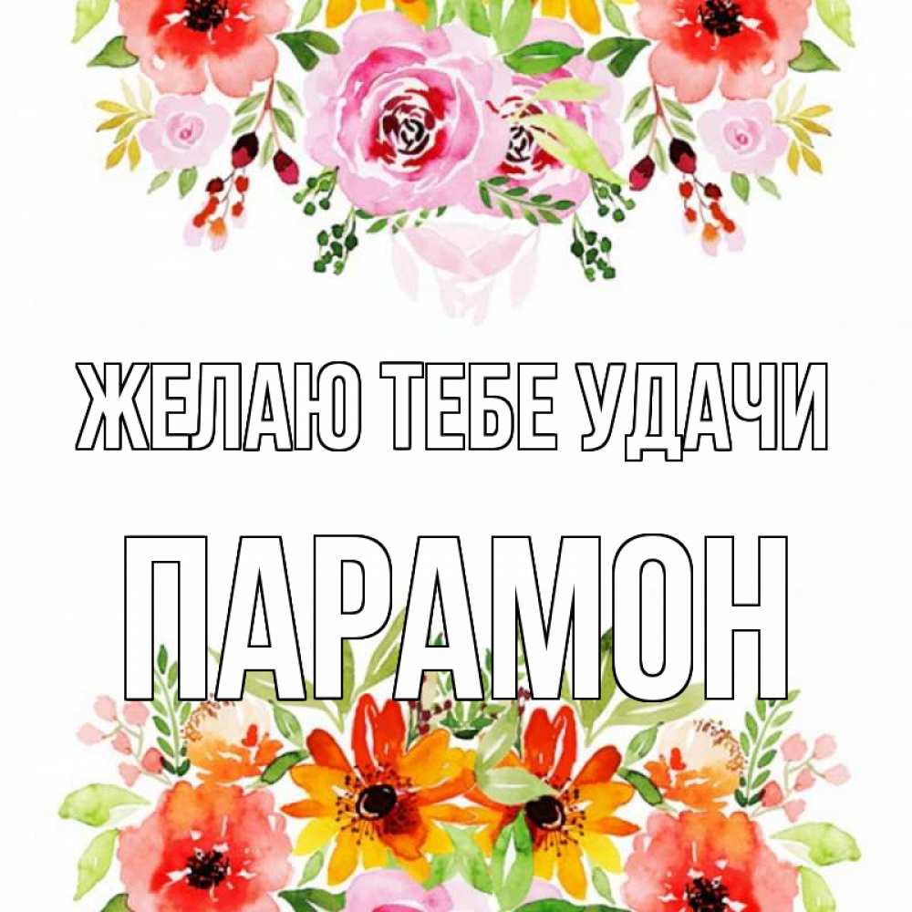 Открытка на каждый день с именем, Парамон Желаю тебе удачи открытка с цветами акварелью Прикольная открытка с пожеланием онлайн скачать бесплатно 