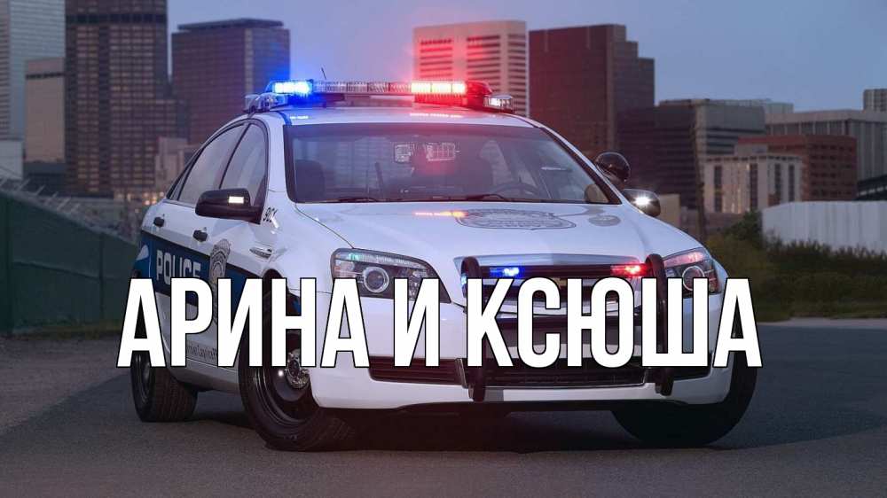 Открытка на каждый день с именем, Арина-и-Ксюша Главная полиция Прикольная открытка с пожеланием онлайн скачать бесплатно 