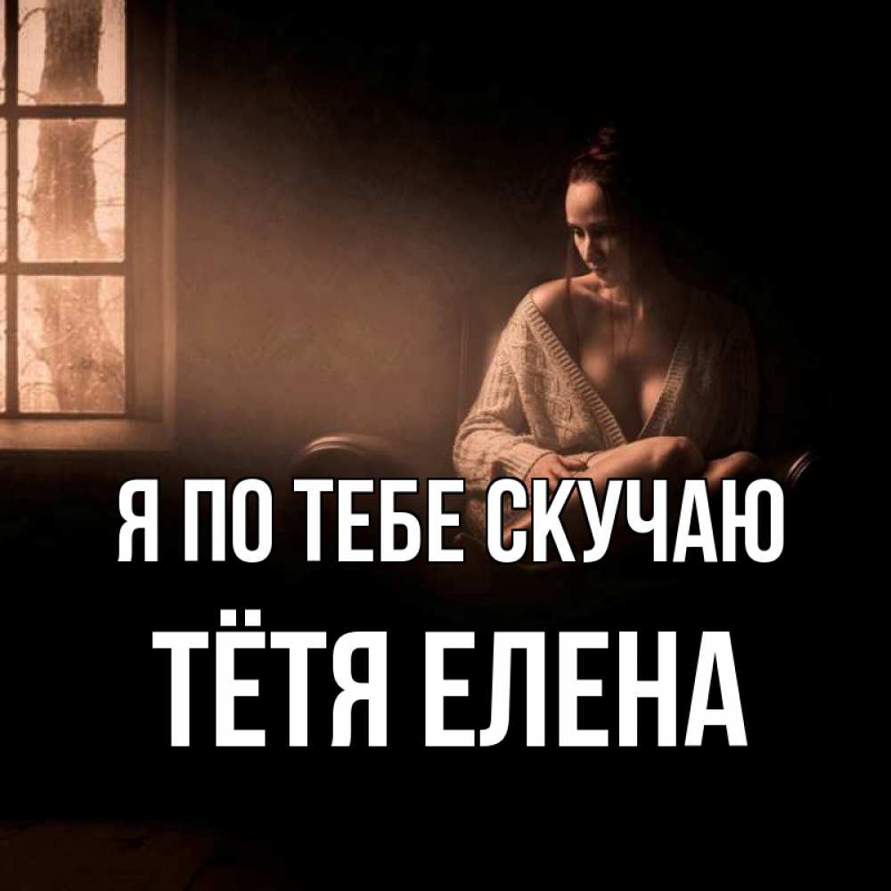 Открытка на каждый день с именем, Тётя-Елена Я по тебе скучаю приходи в гости ко мне Прикольная открытка с пожеланием онлайн скачать бесплатно 
