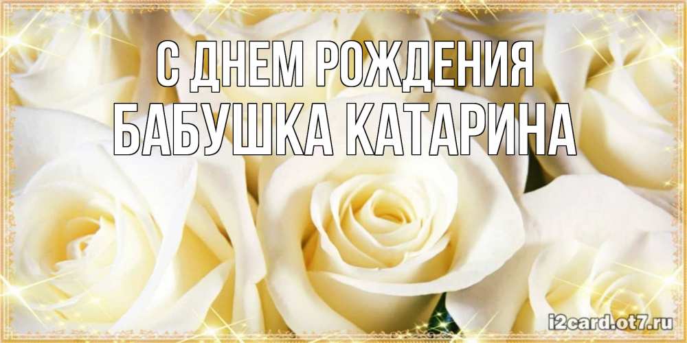 Открытка на каждый день с именем, Бабушка-Катарина С днем рождения розочки белого цвета на открытке Прикольная открытка с пожеланием онлайн скачать бесплатно 