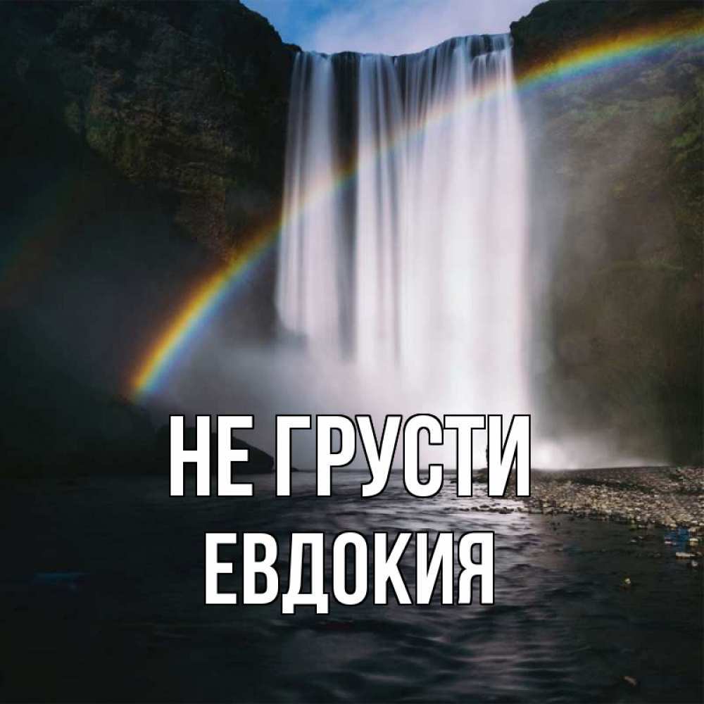 Открытка на каждый день с именем, Евдокия Не грусти речка и  огромный водопад Прикольная открытка с пожеланием онлайн скачать бесплатно 