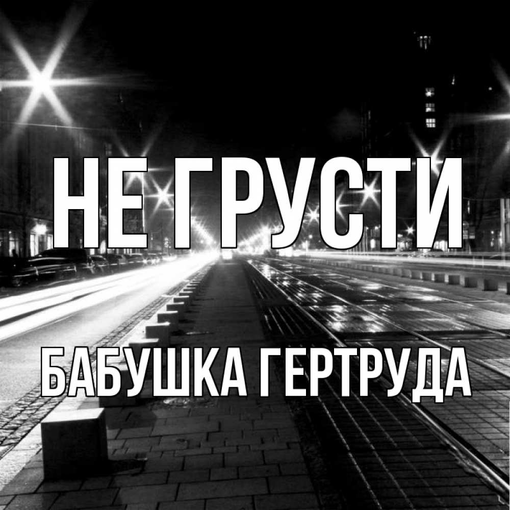 Открытка на каждый день с именем, Бабушка-Гертруда Не грусти ночной проспект Прикольная открытка с пожеланием онлайн скачать бесплатно 