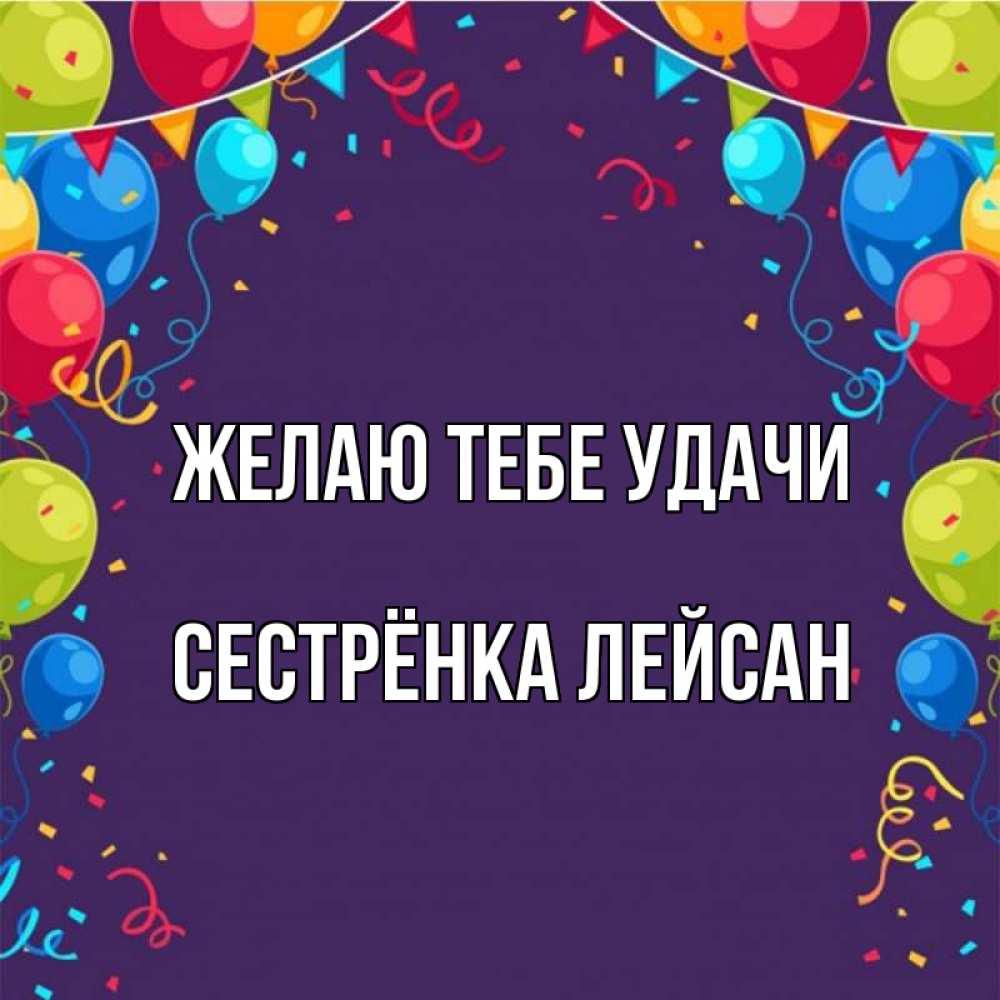 Открытка на каждый день с именем, Сестрёнка-Лейсан Желаю тебе удачи шары Прикольная открытка с пожеланием онлайн скачать бесплатно 
