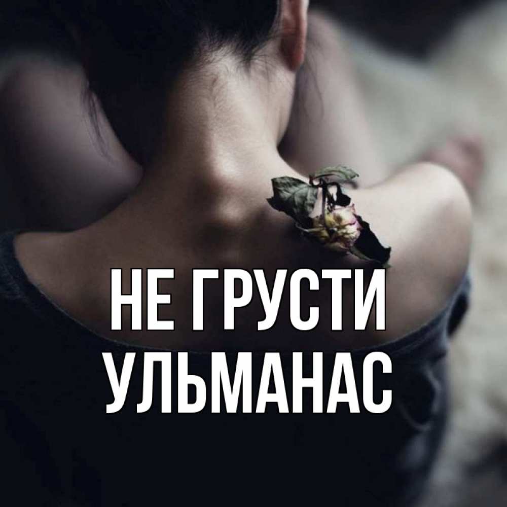 Открытка на каждый день с именем, Ульманас Не грусти девушка со спины Прикольная открытка с пожеланием онлайн скачать бесплатно 