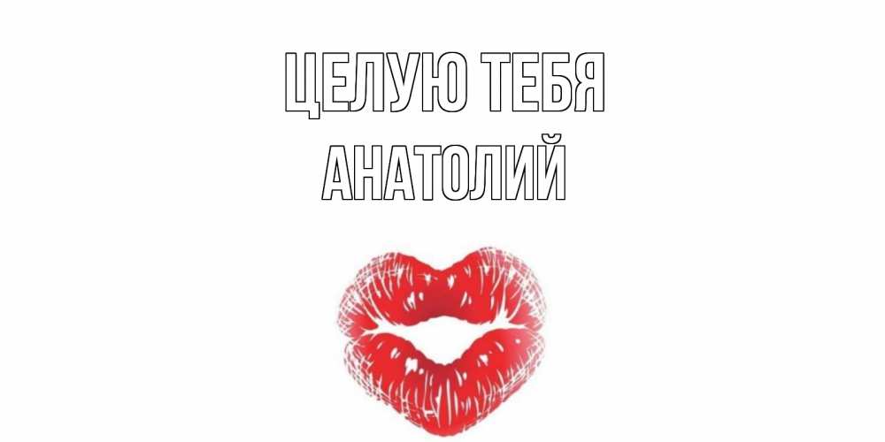 Открытка на каждый день с именем, Анатолий Целую тебя поцелуй Прикольная открытка с пожеланием онлайн скачать бесплатно 